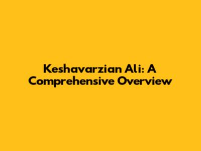 Keshavarzian Ali: A Comprehensive Overview