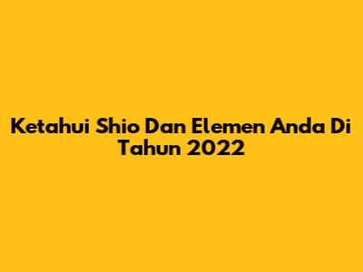 Ketahui Shio Dan Elemen Anda Di Tahun 2022