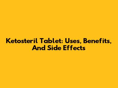 Ketosteril Tablet: Uses, Benefits, And Side Effects