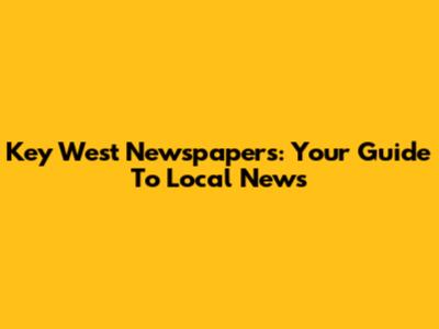 Key West Newspapers: Your Guide To Local News