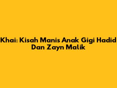 Khai: Kisah Manis Anak Gigi Hadid Dan Zayn Malik