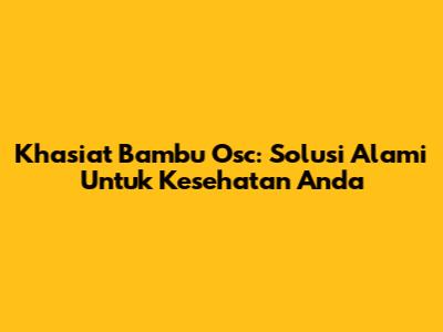 Khasiat Bambu Osc: Solusi Alami Untuk Kesehatan Anda