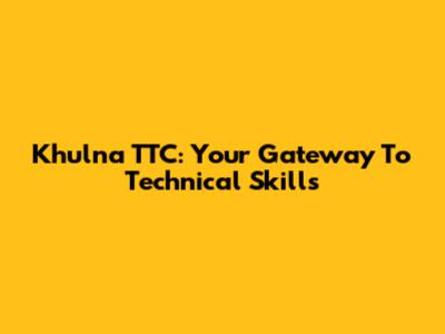 Khulna TTC: Your Gateway To Technical Skills