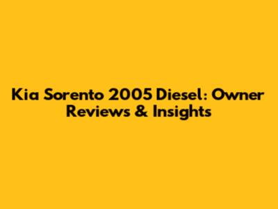 Kia Sorento 2005 Diesel: Owner Reviews & Insights