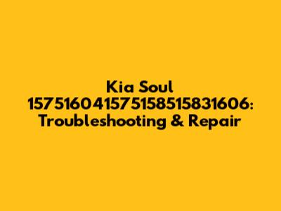 Kia Soul 157516041575158515831606: Troubleshooting & Repair