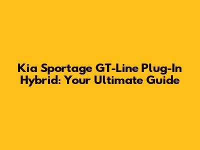 Kia Sportage GT-Line Plug-In Hybrid: Your Ultimate Guide