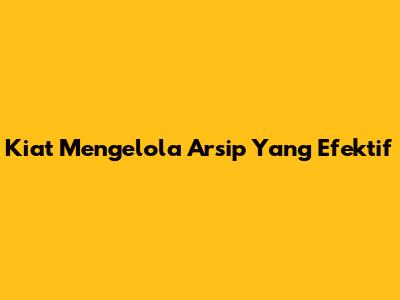 Kiat Mengelola Arsip Yang Efektif