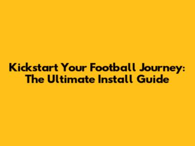 Kickstart Your Football Journey: The Ultimate Install Guide