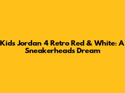 Kids' Jordan 4 Retro Red & White: A Sneakerhead's Dream