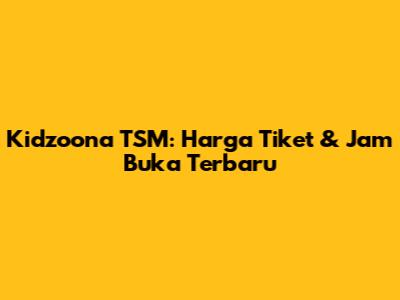 Kidzoona TSM: Harga Tiket & Jam Buka Terbaru
