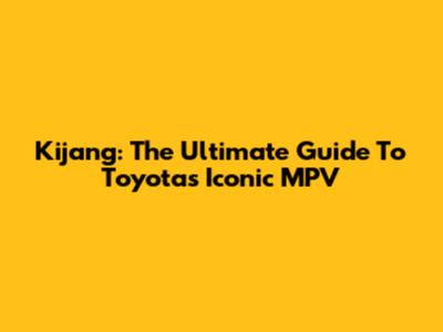 Kijang: The Ultimate Guide To Toyota's Iconic MPV