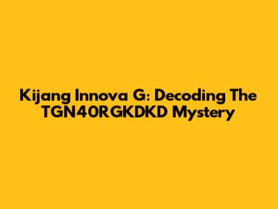 Kijang Innova G: Decoding The TGN40RGKDKD Mystery
