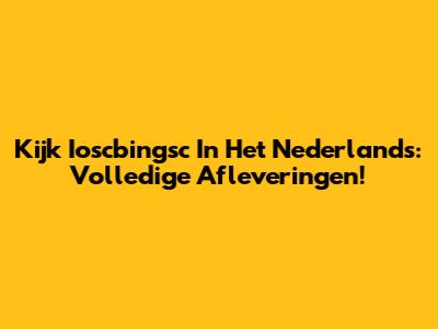 Kijk Ioscbingsc In Het Nederlands: Volledige Afleveringen!