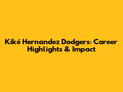 Kiké Hernandez Dodgers: Career Highlights & Impact