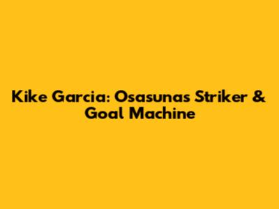 Kike Garcia: Osasuna's Striker & Goal Machine