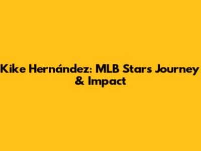 Kike Hernández: MLB Star's Journey & Impact