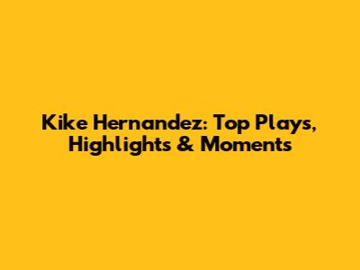 Kike Hernandez: Top Plays, Highlights & Moments