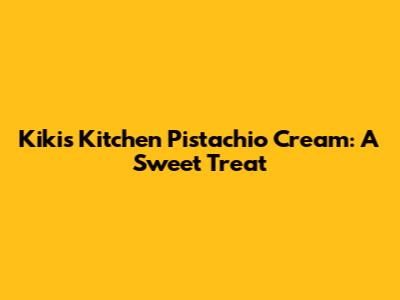 Kikis Kitchen Pistachio Cream: A Sweet Treat