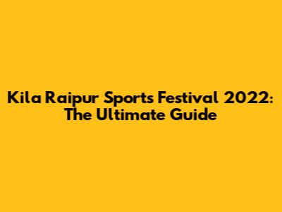 Kila Raipur Sports Festival 2022: The Ultimate Guide