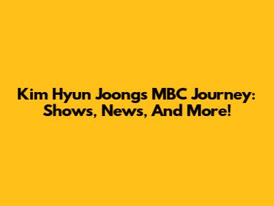 Kim Hyun Joong's MBC Journey: Shows, News, And More!