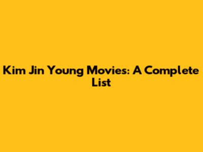 Kim Jin Young Movies: A Complete List