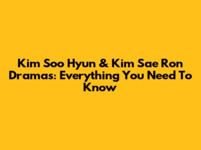 Kim Soo Hyun & Kim Sae Ron Dramas: Everything You Need To Know