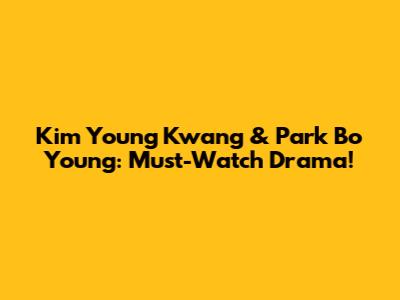 Kim Young Kwang & Park Bo Young: Must-Watch Drama!
