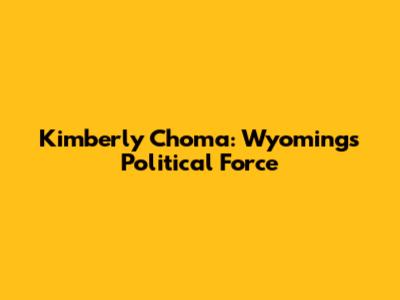 Kimberly Choma: Wyoming's Political Force