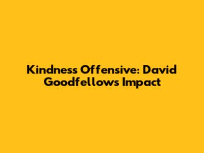 Kindness Offensive: David Goodfellow's Impact
