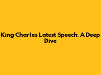King Charles' Latest Speech: A Deep Dive