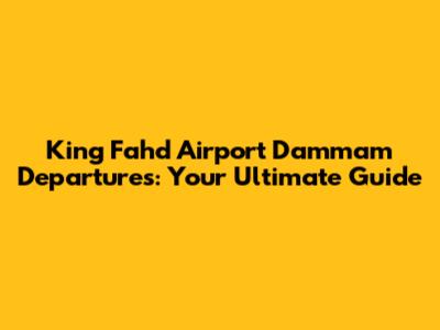 King Fahd Airport Dammam Departures: Your Ultimate Guide