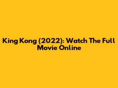 King Kong (2022): Watch The Full Movie Online