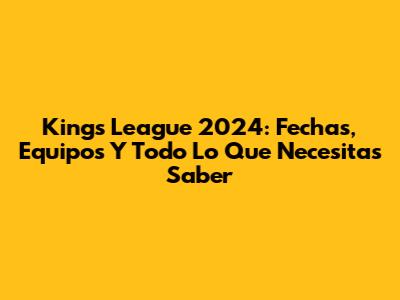 Kings League 2024: Fechas, Equipos Y Todo Lo Que Necesitas Saber