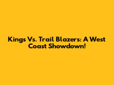Kings Vs. Trail Blazers: A West Coast Showdown!