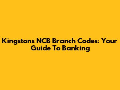 Kingston's NCB Branch Codes: Your Guide To Banking