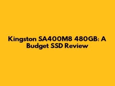 Kingston SA400M8 480GB: A Budget SSD Review