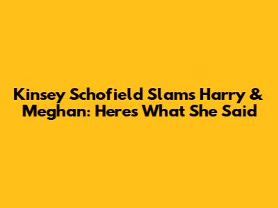 Kinsey Schofield Slams Harry & Meghan: Here's What She Said