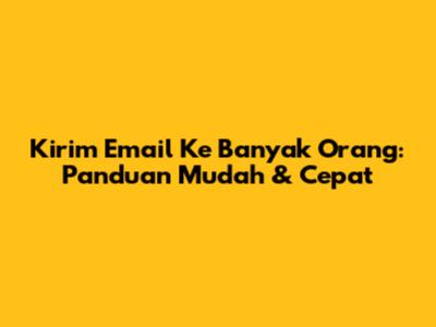 Kirim Email Ke Banyak Orang: Panduan Mudah & Cepat