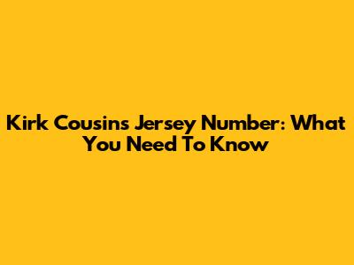 Kirk Cousins' Jersey Number: What You Need To Know