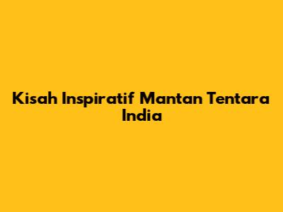 Kisah Inspiratif Mantan Tentara India