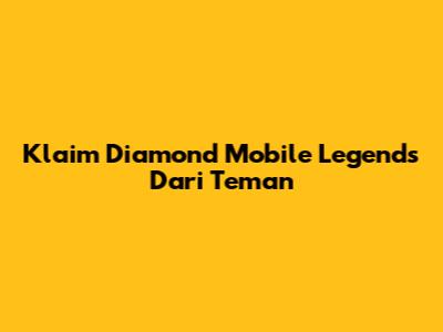 Klaim Diamond Mobile Legends Dari Teman