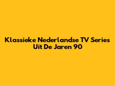 Klassieke Nederlandse TV Series Uit De Jaren '90