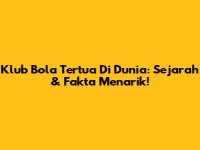 Klub Bola Tertua Di Dunia: Sejarah & Fakta Menarik!