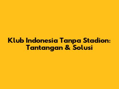 Klub Indonesia Tanpa Stadion: Tantangan & Solusi