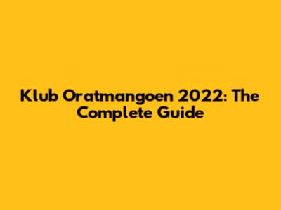 Klub Oratmangoen 2022: The Complete Guide