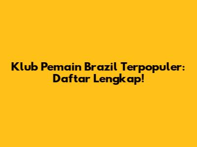 Klub Pemain Brazil Terpopuler: Daftar Lengkap!