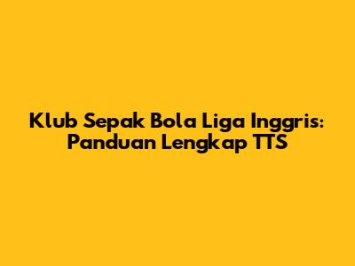 Klub Sepak Bola Liga Inggris: Panduan Lengkap TTS