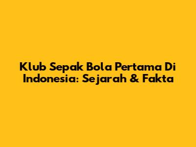 Klub Sepak Bola Pertama Di Indonesia: Sejarah & Fakta