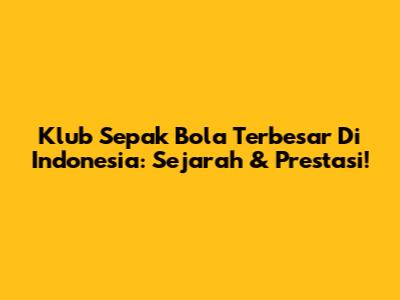 Klub Sepak Bola Terbesar Di Indonesia: Sejarah & Prestasi!