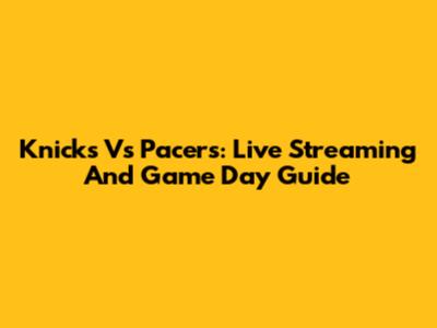 Knicks Vs Pacers: Live Streaming And Game Day Guide